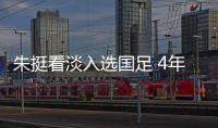 朱挺看淡入选国足 4年时间从正选前锋变边后卫