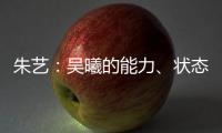 朱艺
：吴曦的能力、状态、表现仍是国内首屈一指的球员之一