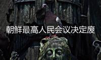 朝鲜最高人民会议决定废除与韩国所有经济领域合作协议