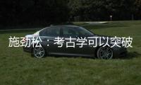 施劲松：考古学可以突破地域性 最终指向全人类共同历史和未来