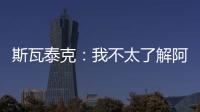 斯瓦泰克
：我不太了解阿尼西莫娃的近况，会在战术上做些准备