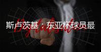 斯卢茨基
�	：东亚杯球员最快16号归队�
	，现在确实充满很多未知数