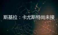 斯基拉：卡尤斯特尚未接受加盟贝西克塔斯，他收到水晶宫报价