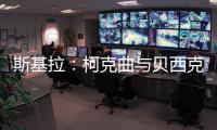 斯基拉：柯克曲与贝西克塔斯达成口头协议�，合同至2029年