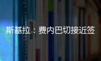 斯基拉：费内巴切接近签下什克里尼亚尔	，转会费1000万欧