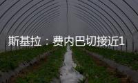 斯基拉�：费内巴切接近1000万欧元从巴黎手中买断什克
