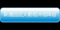 斯通回应火箭组冲冠阵容
：高度评价杜兰特 解释为何交易格林白魔