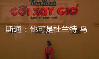 斯通：他可是杜兰特 乌度卡和管理层都支持交易得到他