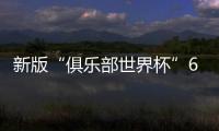 新版“俱乐部世界杯”6月15日开踢