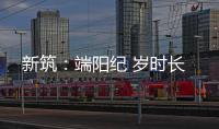 新筑	：端阳纪 岁时长