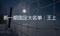 新一期国足大名单：王上源入围 艾克森在列
