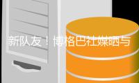 新队友！博格巴社媒晒与法蒂合照，多位球员点赞