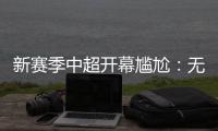 新赛季中超开幕尴尬	：无冠军队长捧杯入场