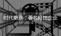 时代更迭，著名灯饰企业如何迎接新市场运转?