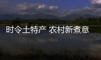 时令土特产 农村新煮意