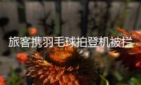 旅客携羽毛球拍登机被拦下	
，吉祥航空
：可能是尺寸超过航司规定