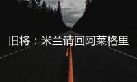 旧将
：米兰请回阿莱格里是正确选择
，他总是希望不断提高球队水平