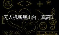 无人机新规出台，真高120米以上列入管制空域，500米航拍或成历史
？