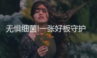 无惧细菌!一张好板守护绿色健康