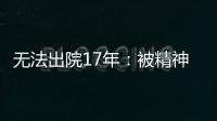 无法出院17年：被精神卫生法“遗忘”的人