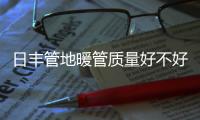 日丰管地暖管质量好不好，暖气不热怎么办