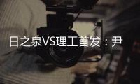 日之泉VS理工首发

：尹鸿Bo卢斌队长PK 港脚压阵