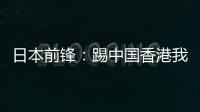 日本前锋�：踢中国香港我们早早连续进球，所以能放松地比赛