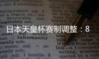 日本天皇杯赛制调整：88支参赛队缩减至50队
