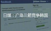 日媒	�：广岛三箭竞争韩国国脚金朱晟；球员在东亚杯战中国进球
