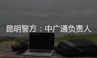 昆明警方：中广通负责人等威胁记者人身安全，处以行政拘留