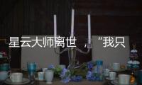 星云大师离世 ，“我只是一个平凡的出家人”