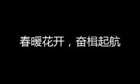 春暖花开
，奋楫起航