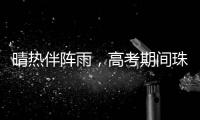 晴热伴阵雨，高考期间珠海天气→