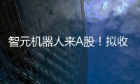 智元机器人来A股！拟收购上纬新材
，腾讯	、京东已押注