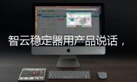智云稳定器用产品说话�，诠释中国智造
