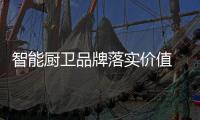 智能厨卫品牌落实价值 才能占领市场