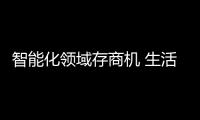 智能化领域存商机 生活家电企业要把握好