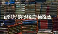 智能好锁杨格造!杨格智能门锁实力护航2021成都大运会