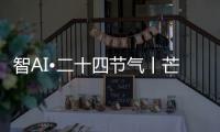 智AI•二十四节气丨芒种
，愿你我稻穗生光