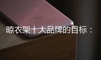 晾衣架十大品牌的目标：成为行业标杆品牌