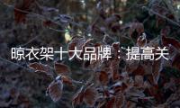 晾衣架十大品牌：提高关注度 首要做好品牌战略规划