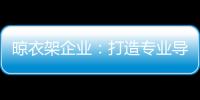 晾衣架企业：打造专业导购人员 获得更多市场席位