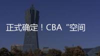正式确定！CBA“空间型内线”拒绝摆烂，加盟广东队成首选？