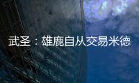 武圣：雄鹿自从交易米德尔顿后就走下坡路 他们应该拆队了