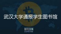 武汉大学通报学生图书馆性骚扰事件：给予涉事学生记过处分
