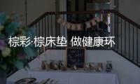 棕彩·棕床垫 做健康环保床垫的使者