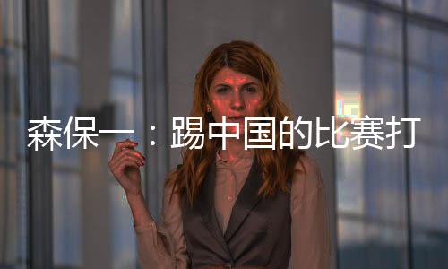 在与中国队的森保比赛交锋中