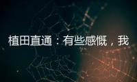植田直通：有些感慨
，我的日本队首秀就是17年东亚杯踢中国