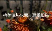 格美淇热水器�：夏季即将来临，燃气热水器清洁保养有妙招！