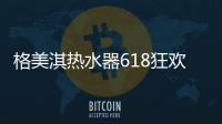 格美淇热水器618狂欢活动劲爆开启！FUN肆嗨go，优惠超你所想
！